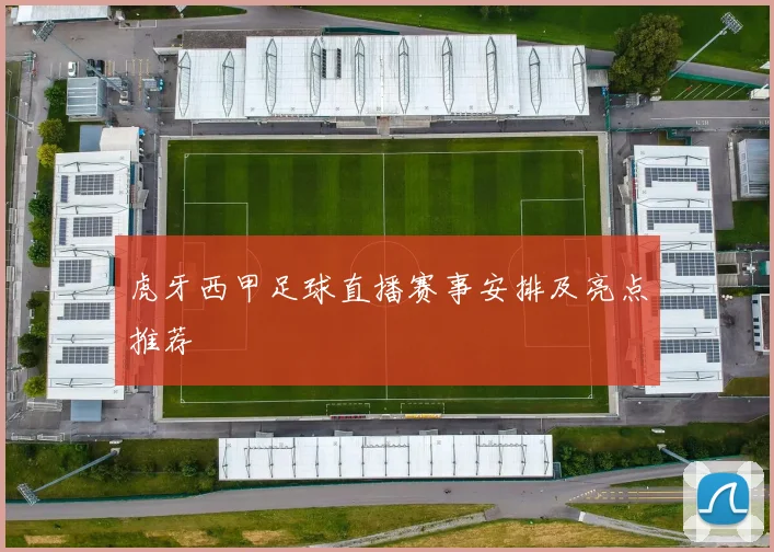 虎牙西甲足球直播赛事安排及亮点推荐