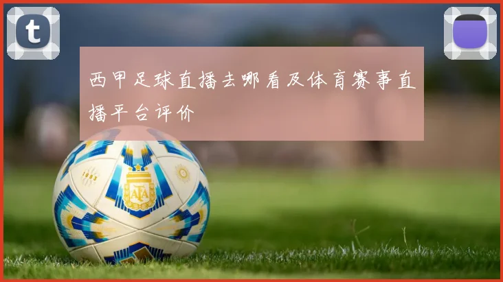 西甲足球直播去哪看及体育赛事直播平台评价
