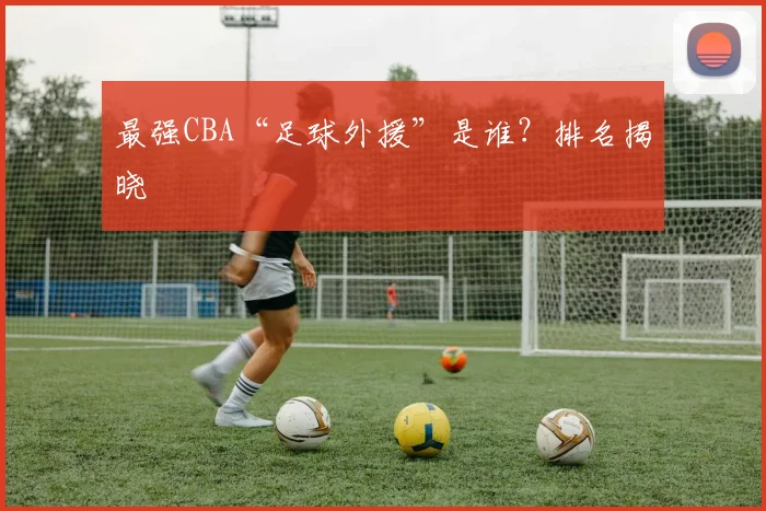 最强CBA“足球外援”是谁？排名揭晓