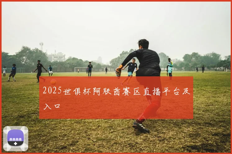 2025世俱杯阿联酋赛区直播平台及入口