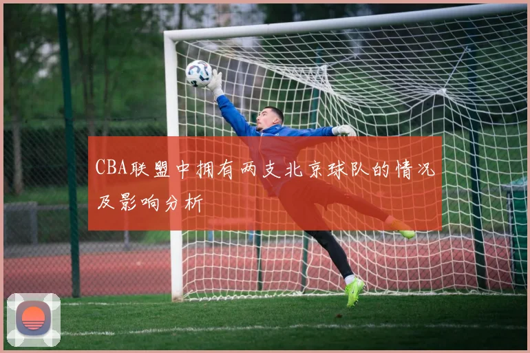 CBA联盟中拥有两支北京球队的情况及影响分析