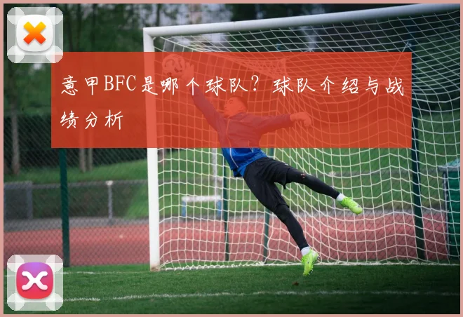 意甲BFC是哪个球队？球队介绍与战绩分析