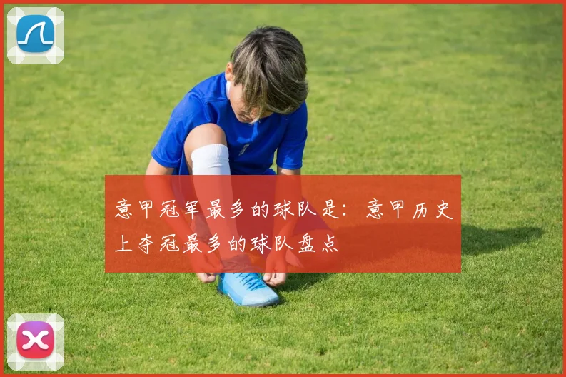 意甲冠军最多的球队是：意甲历史上夺冠最多的球队盘点