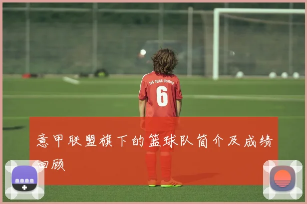 意甲联盟旗下的篮球队简介及成绩回顾