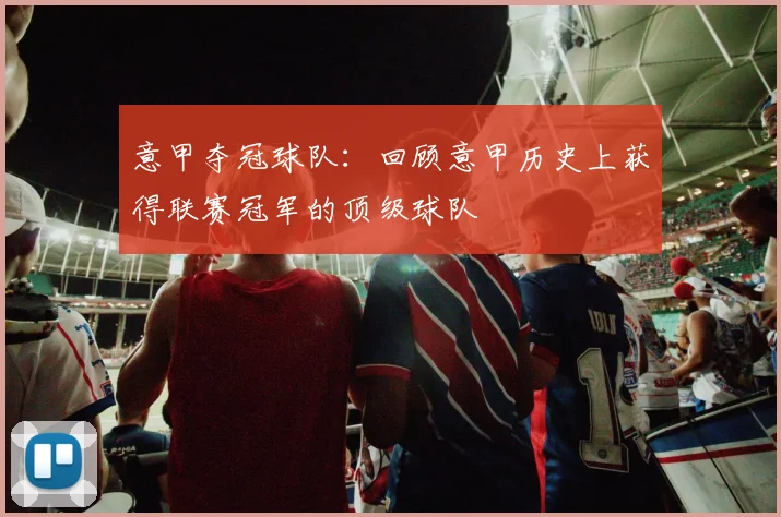 意甲夺冠球队：回顾意甲历史上获得联赛冠军的顶级球队