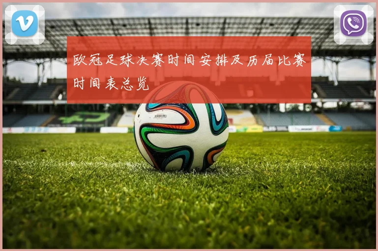 欧冠足球决赛时间安排及历届比赛时间表总览