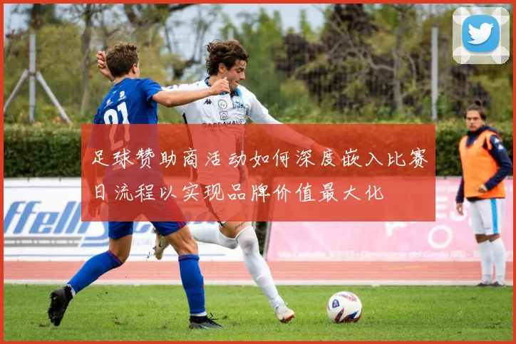 足球赞助商活动如何深度嵌入比赛日流程以实现品牌价值最大化