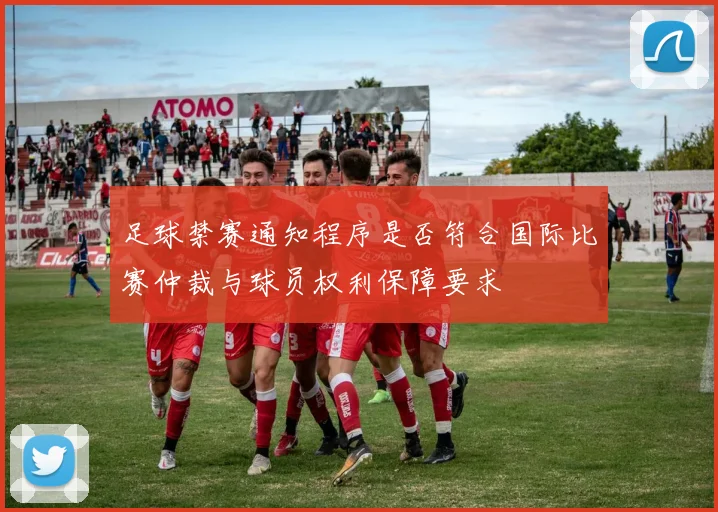 足球禁赛通知程序是否符合国际比赛仲裁与球员权利保障要求