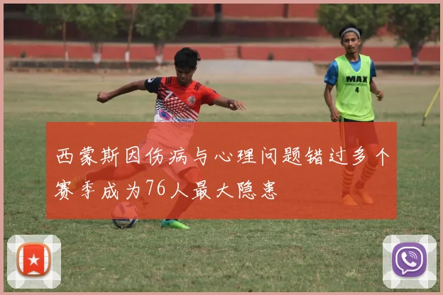 西蒙斯因伤病与心理问题错过多个赛季成为76人最大隐患